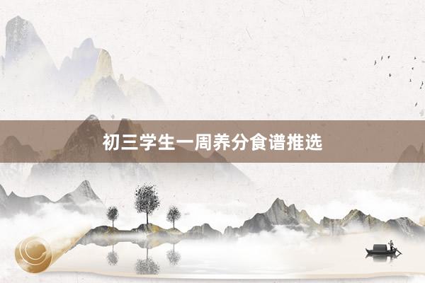 初三学生一周养分食谱推选