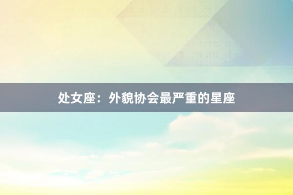 处女座：外貌协会最严重的星座