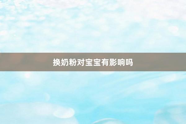 换奶粉对宝宝有影响吗